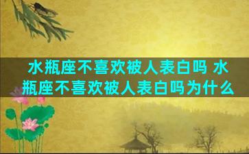 水瓶座不喜欢被人表白吗 水瓶座不喜欢被人表白吗为什么